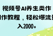 视频号ai养生类作品制作教程,轻松爆流量,日入数张-蜗牛学社