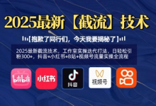 2025最新截流技术，工作室实操迭代打法，日轻松引粉300+，抖音+小红书+B站+视频号流量实操全流程-蜗牛学社