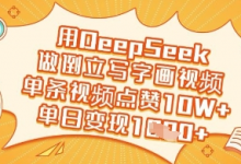 用DeepSeek做倒立写字画视频,单条视频点赞10W+,单日变现多张-蜗牛学社