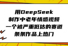 用DeepSeek制作中老年情感视频,一个被严重低估的赛道,条条作品上热门-蜗牛学社