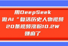 用DeepSeek做AI“复活历史人物”视频,20条视频涨粉10.2W,挣麻了-蜗牛学社