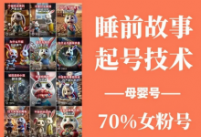 睡前故事起号技术,母婴号涨粉,70%女粉,百分百原创-蜗牛学社