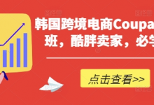 韩国跨境电商Coupang高阶班,酷胖卖家,必学课程-蜗牛学社