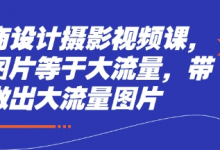 电商设计摄影视频课,好图片等于大流量,带你做出大流量图片-蜗牛学社