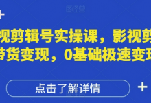 影视剪辑号实操课，影视剪辑带货变现，0基础极速变现-蜗牛学社