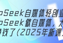 DeepSeek自媒体轻创业,用DeepSeek做自媒体,太容易挣钱了(2025年新课)-蜗牛学社