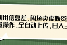 利用信息差,闲鱼卖虚拟资料,批量操作,全自动上传,日入3张-蜗牛学社