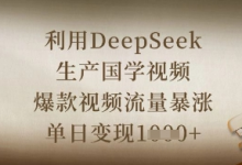 利用DeepSeek生产国学视频,爆款视频流量暴涨,单日变现数张-蜗牛学社