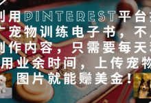 利用Pinterest平台推广宠物训练电子书，不用创作内容，只需要每天利用业余时间，上传宠物图片就能挣美金!-蜗牛学社