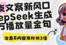 深夜文案新风口:DeepSeek生成百万播放量金句,治愈系内容涨粉快3倍-蜗牛学社
