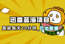 迅雷浏览器项目_真就每天忙活10分钟,完整拆解+热点把控(超详细拆解教程)-蜗牛学社