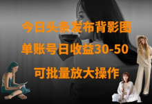 今日头条发布背影图,单账号日收益30-50,可放大操作-蜗牛学社