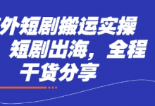 海外短剧搬运实操课,短剧出海,全程干货分享-蜗牛学社