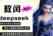 deepseek+哪吒2敖润姑姑走秀+爆款视频,起号快,爆款多,每天五分钟,日入四位数-蜗牛学社