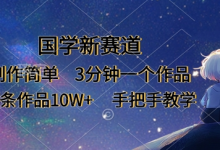 国学新赛道,制作简单,3分钟一个作品,每条作品10W+,手把手教学-蜗牛学社