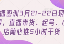 直播密训3月21~22日现场课,直播带货、起号、小店随心推5小时干货-蜗牛学社