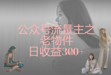 公众号流量主之老物件日收益300+-蜗牛学社