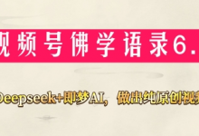视频号佛学禅语6.0，用Deepseek+即梦ai，做纯原创视频，新手小白，也能月入1W+-蜗牛学社