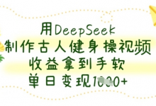用DeepSeek制作古人健身操视频,收益拿到手软,单日变现数张-蜗牛学社