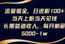 流量掘金,日进粉100+,当天上粉当天见钱,长期管道收入,每月躺挣5k-蜗牛学社