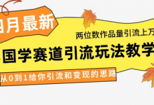 4月最新,国学赛道引流玩法教学,两位数作品量引流上万粉,从0到1给你引流和变现的思路-蜗牛学社