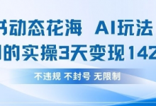 小红书动态花海AI玩法,我们实操3天变现1420-蜗牛学社
