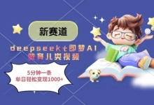 新赛道,deepseek+即梦AI做育儿类视频,5分钟一条,单日轻松变现多张-蜗牛学社
