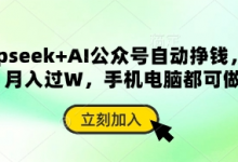 deepseek+AI公众号自动挣钱,轻松月入过W,手机电脑都可做-蜗牛学社