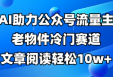 公众号流量主老物件冷门赛道,AI助力,文章阅读轻松10w+,全流程详细教程-蜗牛学社