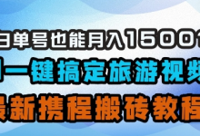 小白单号也能月入1500?AI一键搞定旅游视频,最新携程搬砖教程-蜗牛学社