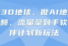 抖音3D地球,做AI地理科普视频,流量拿到手软,伙伴计划新玩法-蜗牛学社