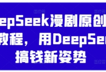 DeepSeek漫剧原创混剪教程,用DeepSeek搞钱新姿势-蜗牛学社