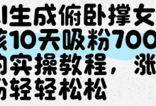 AI生成俯卧撑女孩,10天吸粉7000的实操教程,涨粉轻轻松松-蜗牛学社