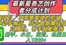 最新爱奇艺创作者分成计划,不需要繁琐的剪辑,只需要简单动手搬运,一键过原创,有手就能做-蜗牛学社
