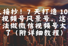 直接抄!7 天打造 10W + 视频号风景号,这个方法做微信视频号太牛了(附详细教程)-蜗牛学社