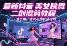 最新抖音美女跳舞二创混剪教程,流量高,音乐推广变现与撸伙伴计划-蜗牛学社