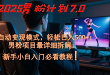 2025男粉计划7.0,全自动变现模式,轻松日入5张+,新手小白必看课程-蜗牛学社