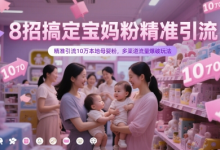 8招搞定宝妈粉精准引流,精准引流10万本地母婴粉,多渠道流量爆破玩法-蜗牛学社