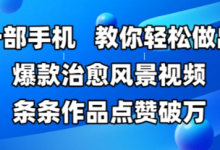 一部手机,教你轻松做出爆款治愈风景视频,条条作品点赞破W-蜗牛学社