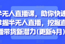 半无人直播课,助你快速掌握半无人直播,挖掘直播带货新潜力(更新4月)-蜗牛学社