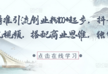 每日精准引流创业粉100+起步，抖音爆火国学风视频，搭配商业思维，独家思路-蜗牛学社