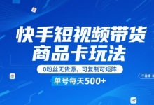 快手短视频带货商品卡玩法,不直播不发视频,0粉丝无货源,可复制可矩阵,单号每天1-5张-蜗牛学社