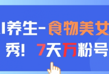 AI养生新玩法,食物美女走秀,7天万粉号-蜗牛学社