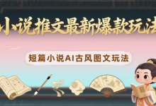 小说推文最新爆款玩法,短篇小说AI古风图文玩法-蜗牛学社