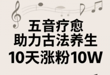 古法五音养生教程，五音疗愈的视频的制作方法，2-4小时就能学会，作者10天涨粉10W-蜗牛学社
