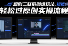 短剧三联屏搬运玩法，短剧搬运轻松过原创实操流程-蜗牛学社