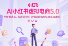 AI小红书虚拟电商5.0,从精准选品、高效创作到,店铺运营的全链路实战课程,月入1W(更新中)-蜗牛学社