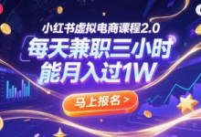小红书虚拟电商课程2.0，每天兼职三小时，能月入过1W-蜗牛学社