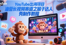 YouTube出海项目,油管长视频赛道之猴子达人秀制作教程-蜗牛学社