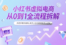 小红书虚拟电商从0到1全流程拆解，手把手教你复制，新手小白也能轻松月入过W-蜗牛学社